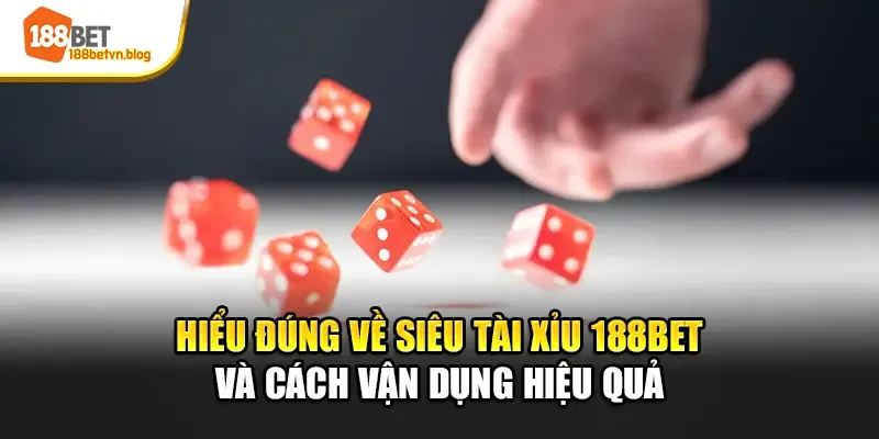 hieu-dung-ve-sieu-tai-xiu-188bet-va-cach-van-dung-hieu-qua