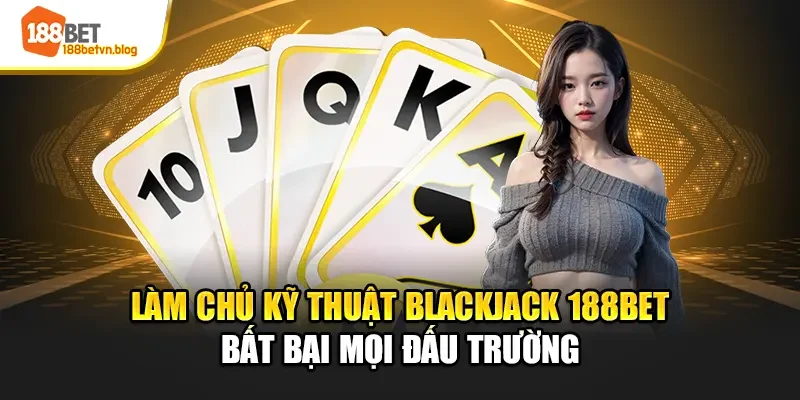 lam-chu-ky-thuat-blackjack-188bet-bat-bai-moi-dau-truong