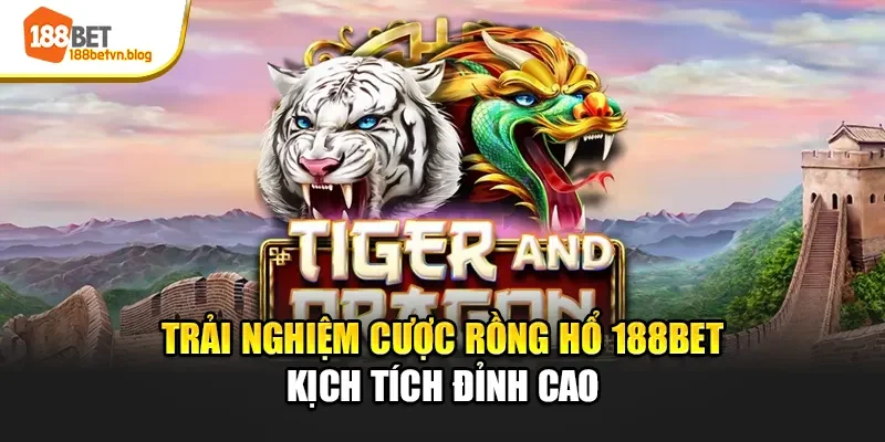 trai-nghiem-cuoc-rong-ho-188bet-kich-tich-dinh-cao